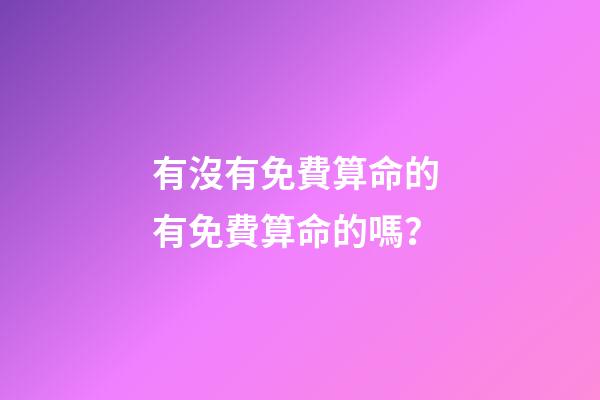 有沒有免費算命的 有免費算命的嗎？